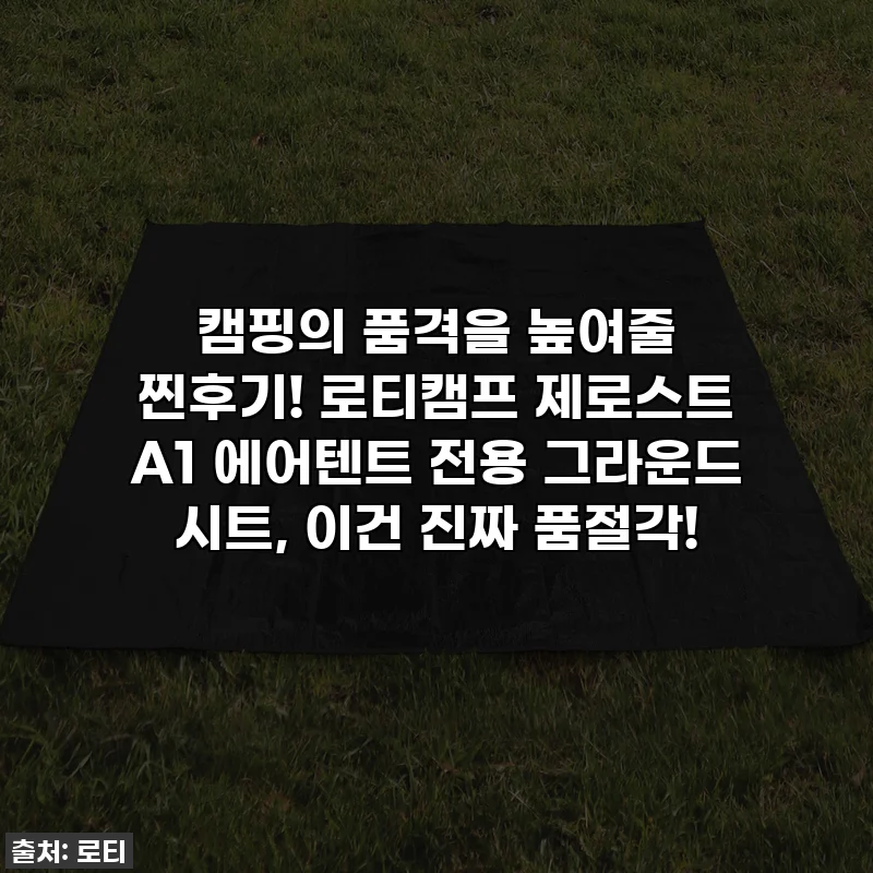 캠핑의 품격을 높여줄 찐후기! 로티캠프 제로스트 A1 에어텐트 전용 그라운드 시트, 이건 진짜 품절각!