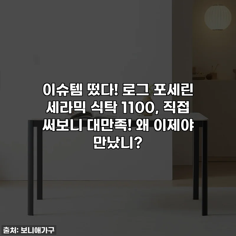 이슈템 떴다! 로그 포세린 세라믹 식탁 1100, 직접 써보니 대만족! 왜 이제야 만났니?