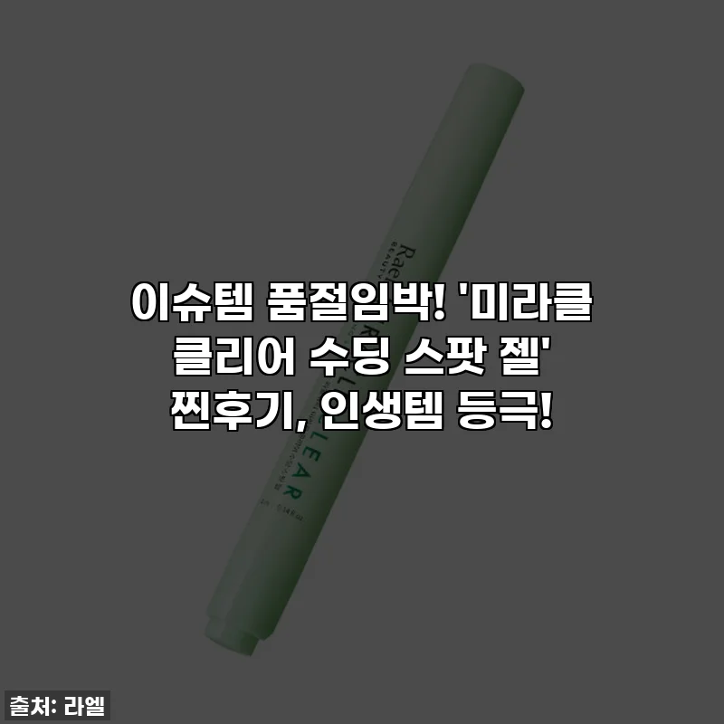 이슈템 품절임박! '미라클 클리어 수딩 스팟 젤' 찐후기, 인생템 등극!