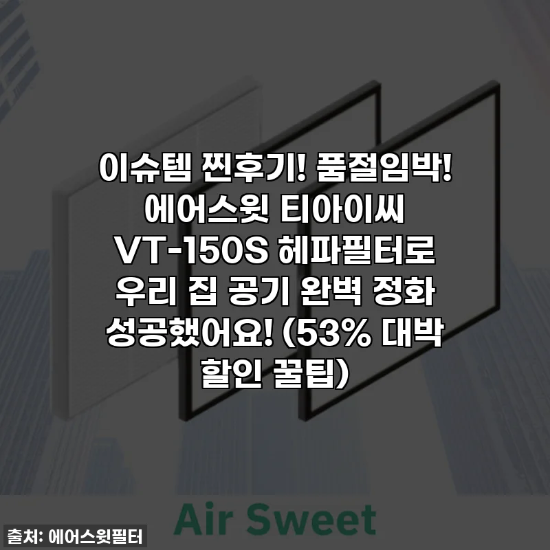 이슈템 찐후기! 품절임박! 에어스윗 티아이씨 VT-150S 헤파필터로 우리 집 공기 완벽 정화 성공했어요! (53% 대박 할인 꿀팁)