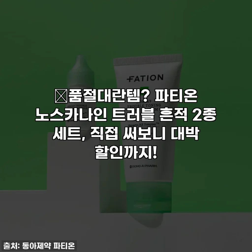 ✨품절대란템? 파티온 노스카나인 트러블 흔적 2종 세트, 직접 써보니 대박 할인까지!