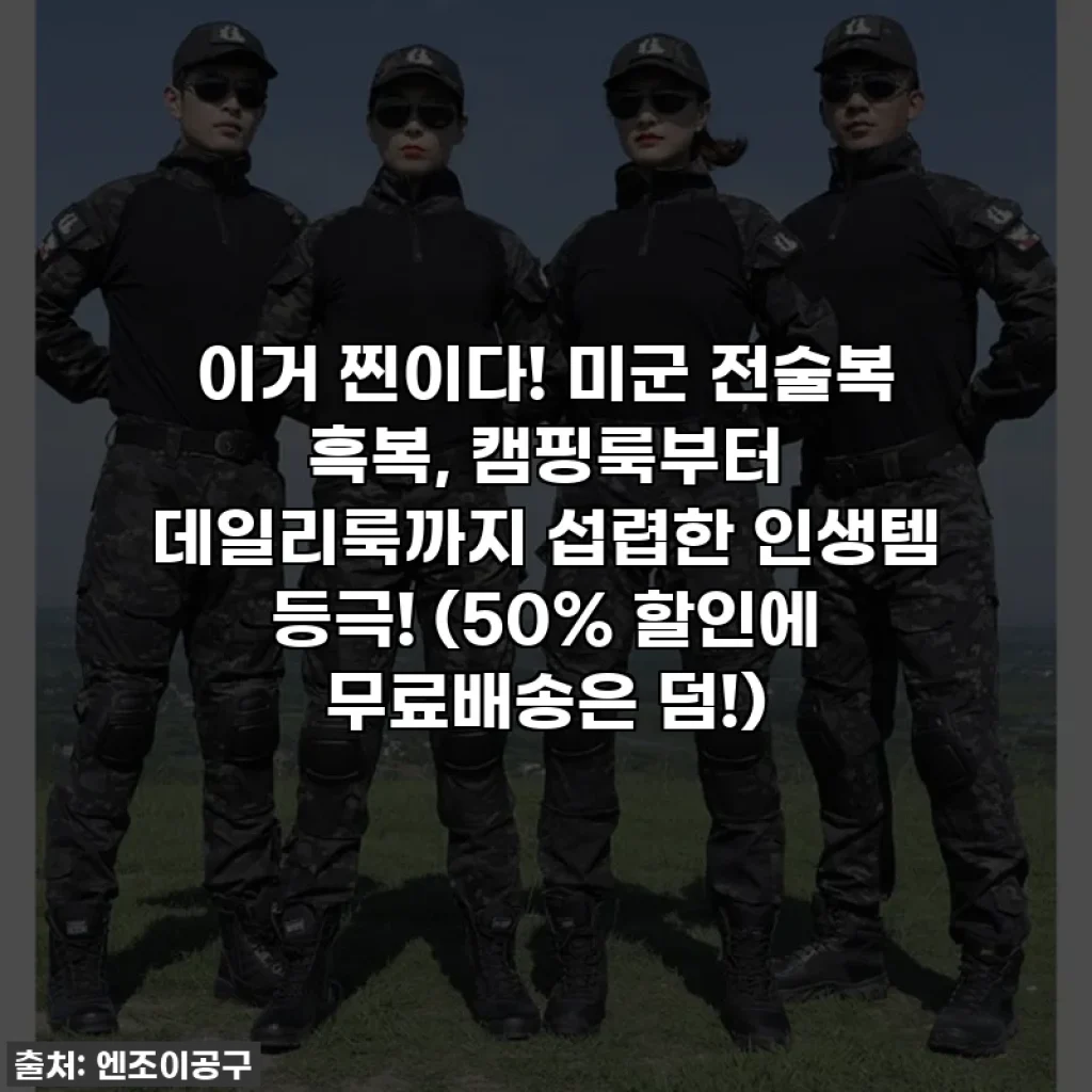 이거 찐이다! 미군 전술복 흑복, 캠핑룩부터 데일리룩까지 섭렵한 인생템 등극! (50% 할인에 무료배송은 덤!)
