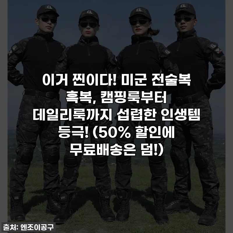 이거 찐이다! 미군 전술복 흑복, 캠핑룩부터 데일리룩까지 섭렵한 인생템 등극! (50% 할인에 무료배송은 덤!)