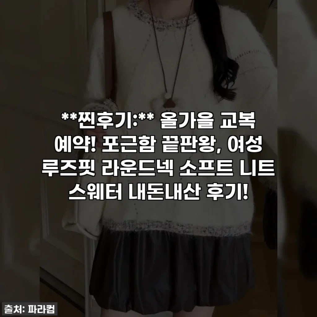 **찐후기:** 올가을 교복 예약! 포근함 끝판왕, 여성 루즈핏 라운드넥 소프트 니트 스웨터 내돈내산 후기!