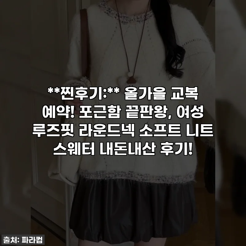 **찐후기:** 올가을 교복 예약! 포근함 끝판왕, 여성 루즈핏 라운드넥 소프트 니트 스웨터 내돈내산 후기!