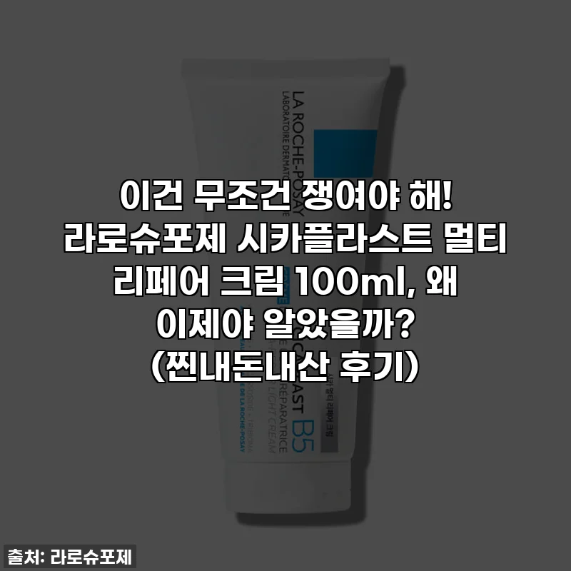 이건 무조건 쟁여야 해! 라로슈포제 시카플라스트 멀티 리페어 크림 100ml, 왜 이제야 알았을까? (찐내돈내산 후기)