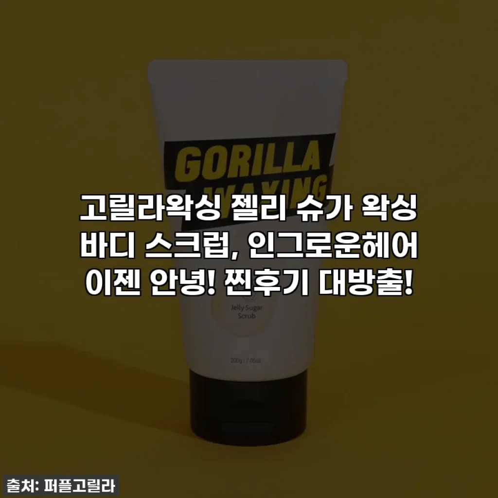 고릴라왁싱 젤리 슈가 왁싱 바디 스크럽, 인그로운헤어 이젠 안녕! 찐후기 대방출!