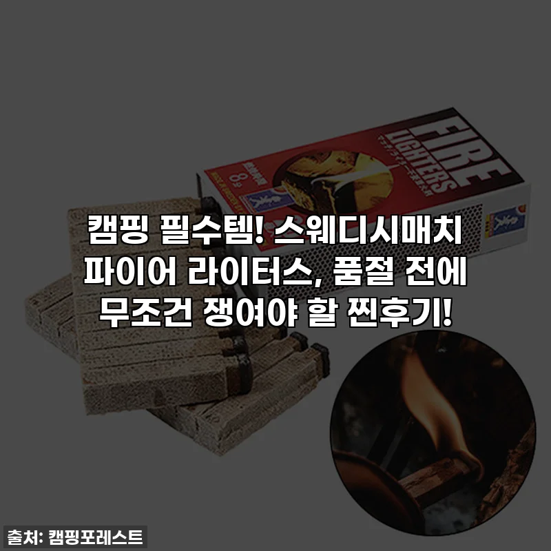 캠핑 필수템! 스웨디시매치 파이어 라이터스, 품절 전에 무조건 쟁여야 할 찐후기!