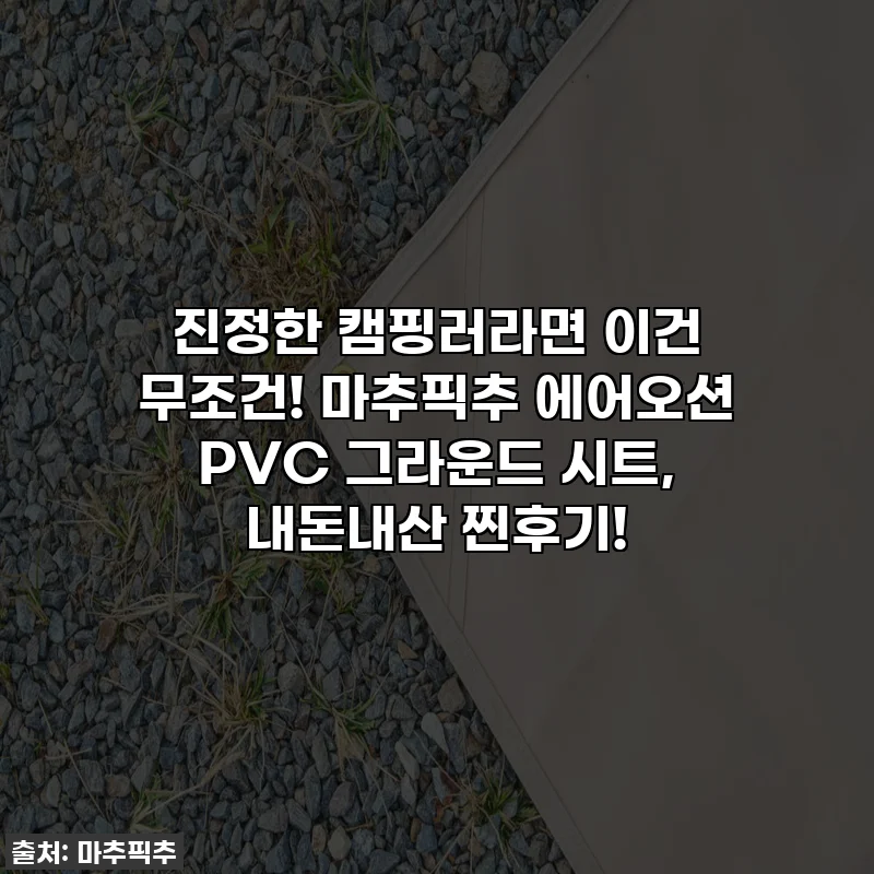 진정한 캠핑러라면 이건 무조건! 마추픽추 에어오션 PVC 그라운드 시트, 내돈내산 찐후기!