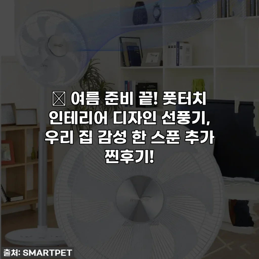✨ 여름 준비 끝! 풋터치 인테리어 디자인 선풍기, 우리 집 감성 한 스푼 추가 찐후기!