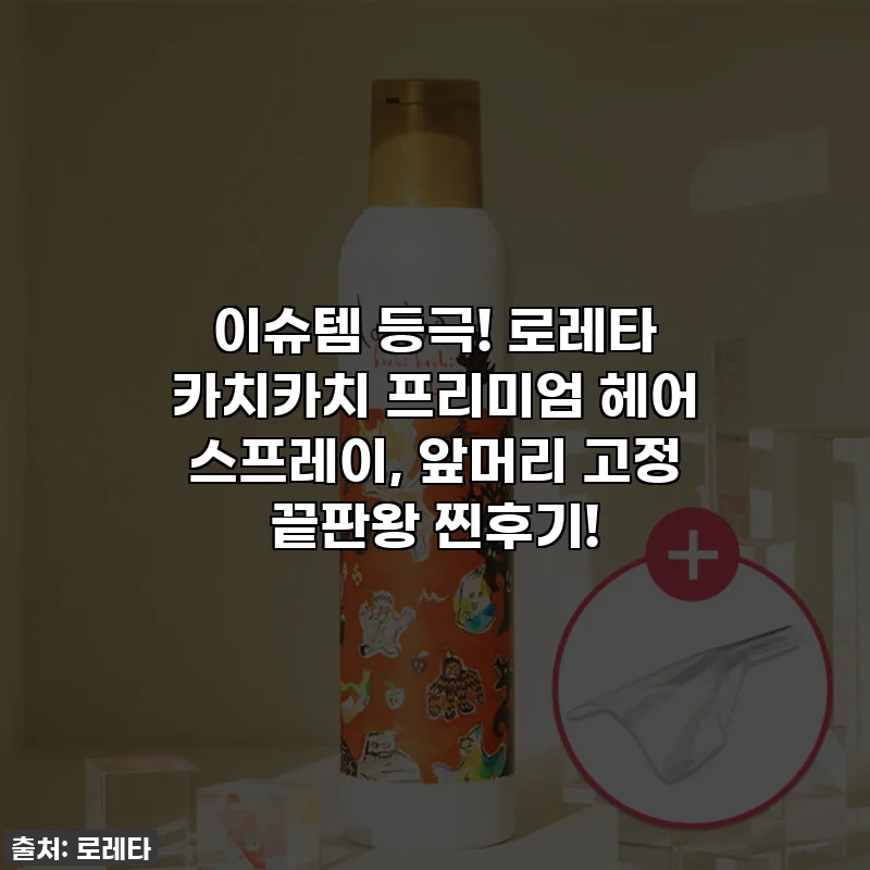 이슈템 등극! 로레타 카치카치 프리미엄 헤어 스프레이, 앞머리 고정 끝판왕 찐후기!
