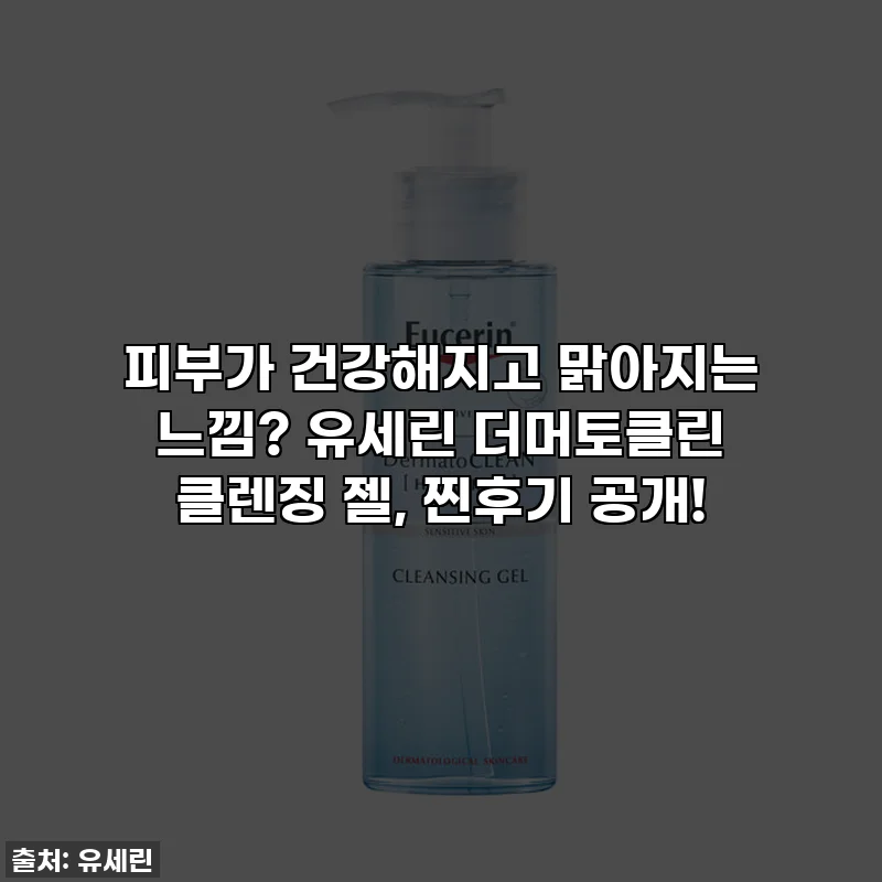 피부가 건강해지고 맑아지는 느낌? 유세린 더머토클린 클렌징 젤, 찐후기 공개!