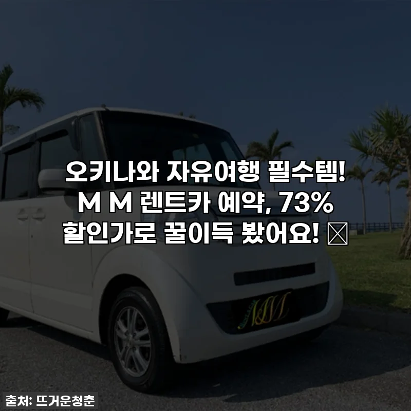 오키나와 자유여행 필수템! M M 렌트카 예약, 73% 할인가로 꿀이득 봤어요! 🚗
