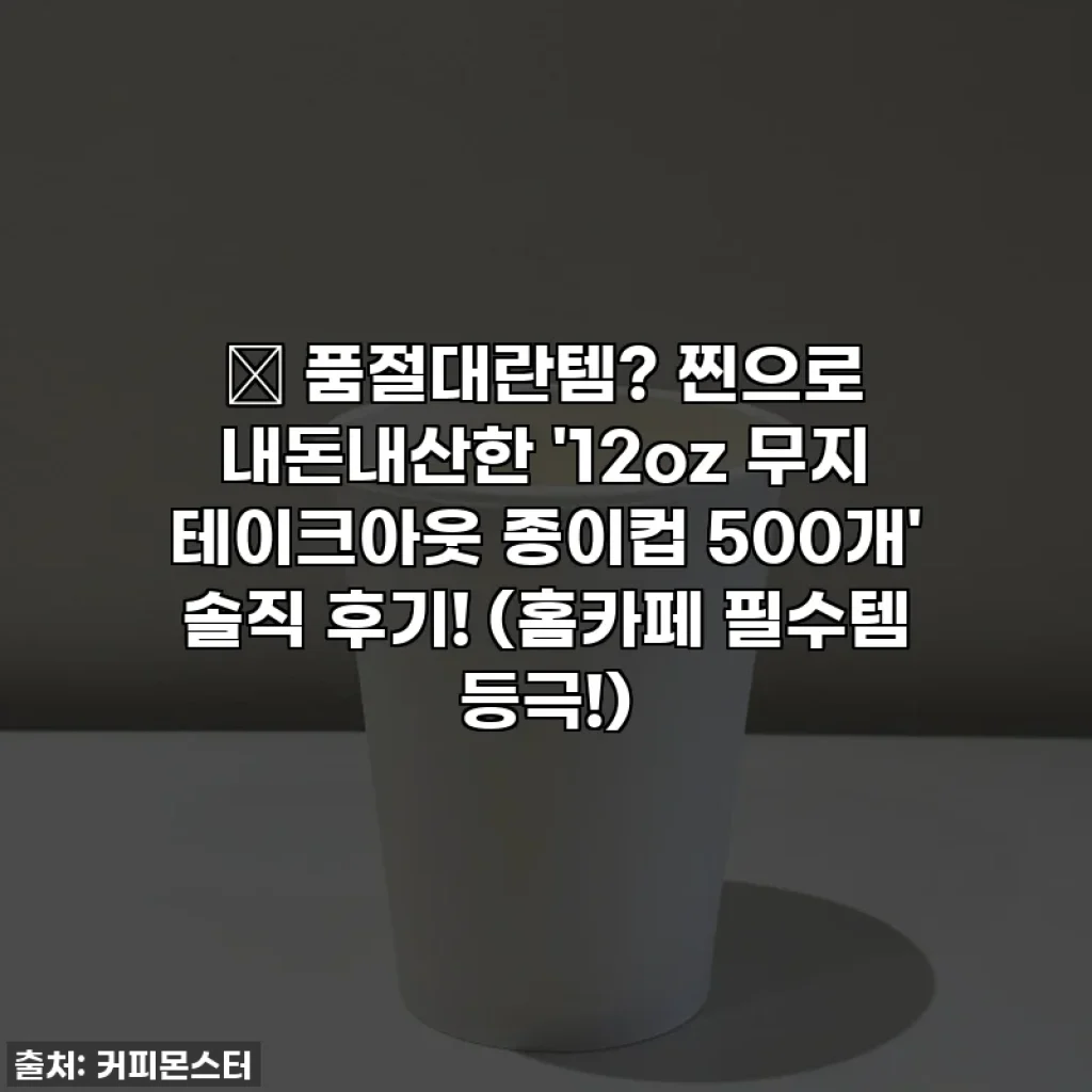 ✨ 품절대란템? 찐으로 내돈내산한 '12oz 무지 테이크아웃 종이컵 500개' 솔직 후기! (홈카페 필수템 등극!)