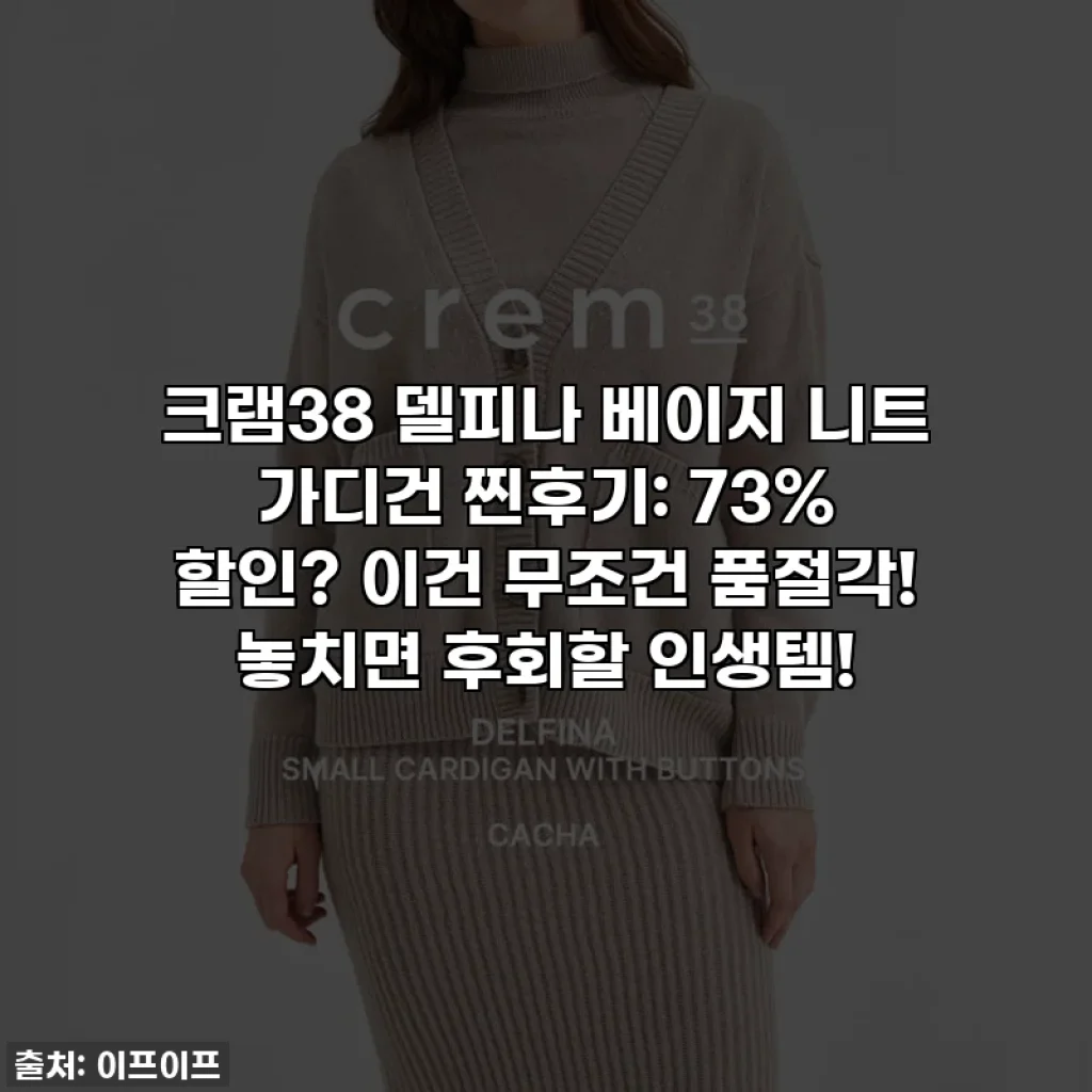크램38 델피나 베이지 니트 가디건 찐후기: 73% 할인? 이건 무조건 품절각! 놓치면 후회할 인생템!