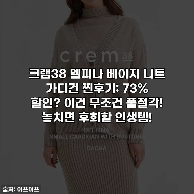 크램38 델피나 베이지 니트 가디건 찐후기: 73% 할인? 이건 무조건 품절각! 놓치면 후회할 인생템!