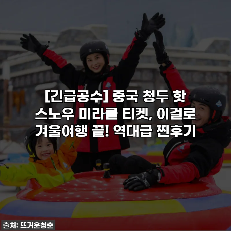[긴급공수] 중국 청두 핫 스노우 미라클 티켓, 이걸로 겨울여행 끝! 역대급 찐후기