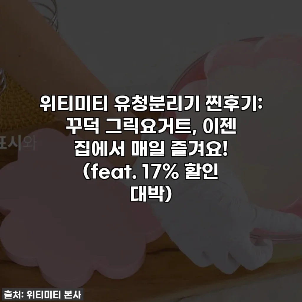 위티미티 유청분리기 찐후기: 꾸덕 그릭요거트, 이젠 집에서 매일 즐겨요! (feat. 17% 할인 대박)