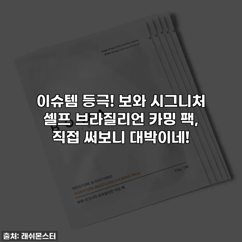 이슈템 등극! 보와 시그니처 셀프 브라질리언 카밍 팩, 직접 써보니 대박이네!