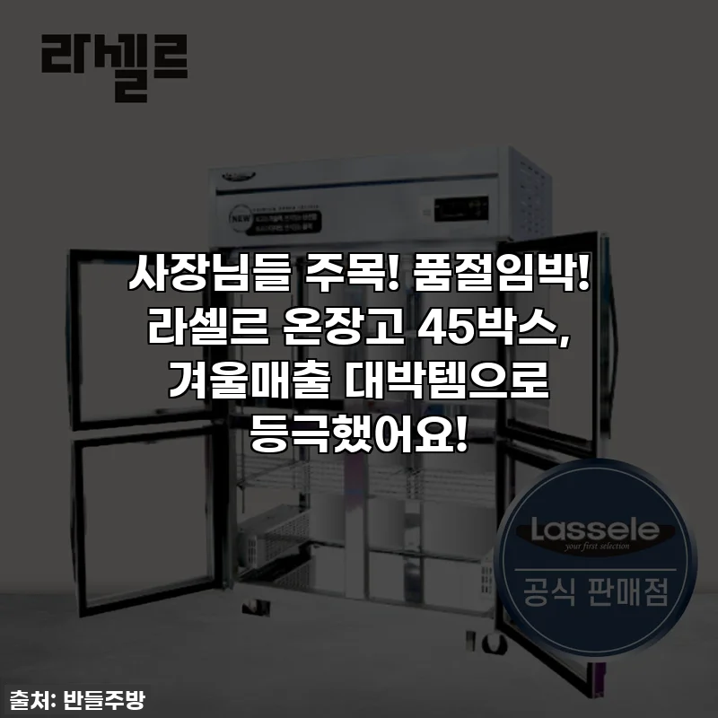 사장님들 주목! 품절임박! 라셀르 온장고 45박스, 겨울매출 대박템으로 등극했어요!