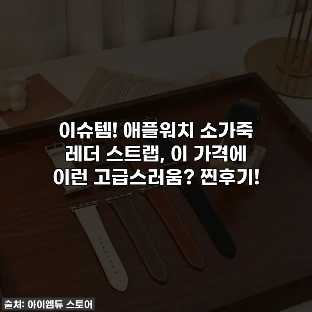이슈템! 애플워치 소가죽 레더 스트랩, 이 가격에 이런 고급스러움? 찐후기!
