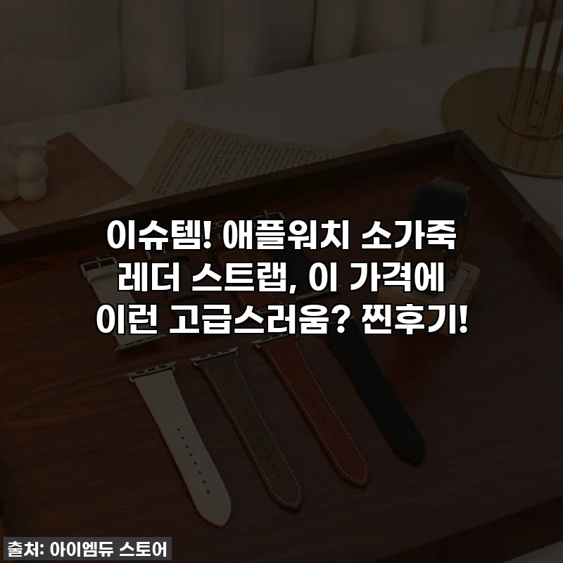 이슈템! 애플워치 소가죽 레더 스트랩, 이 가격에 이런 고급스러움? 찐후기!