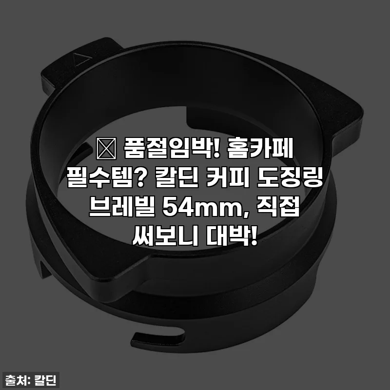 🔥 품절임박! 홈카페 필수템? 칼딘 커피 도징링 브레빌 54mm, 직접 써보니 대박!