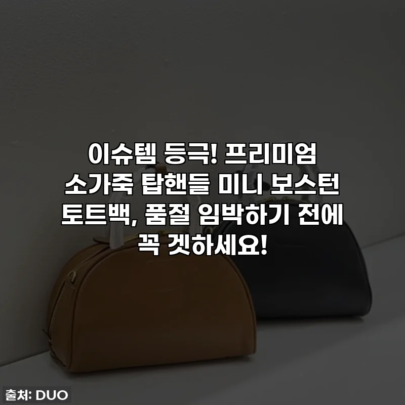 이슈템 등극! 프리미엄 소가죽 탑핸들 미니 보스턴 토트백, 품절 임박하기 전에 꼭 겟하세요!