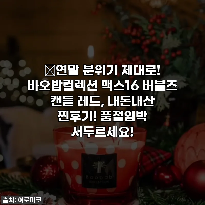 🎄연말 분위기 제대로! 바오밥컬렉션 맥스16 버블즈 캔들 레드, 내돈내산 찐후기! 품절임박 서두르세요!