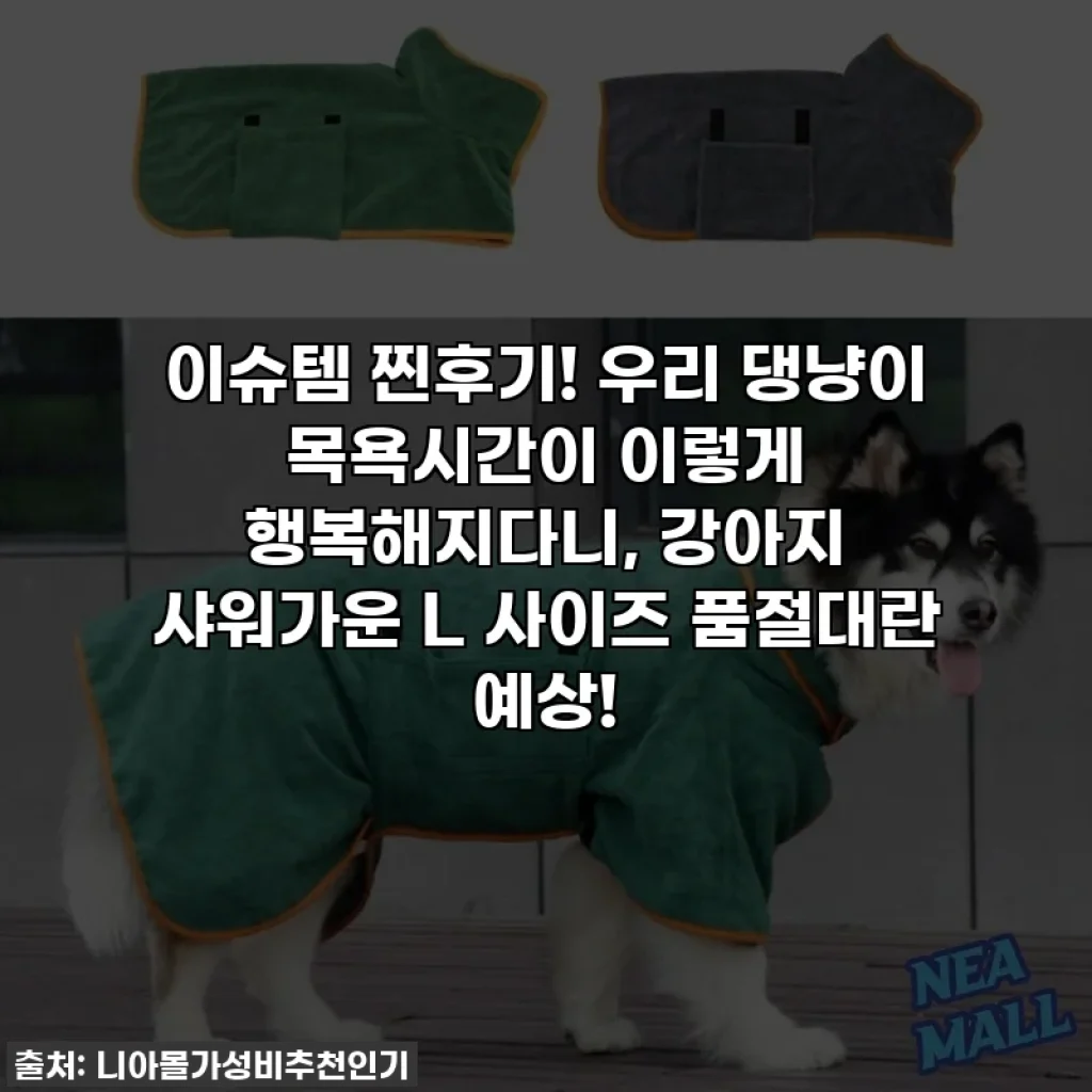 이슈템 찐후기! 우리 댕냥이 목욕시간이 이렇게 행복해지다니, 강아지 샤워가운 L 사이즈 품절대란 예상!