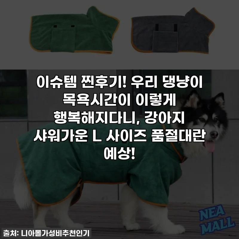 이슈템 찐후기! 우리 댕냥이 목욕시간이 이렇게 행복해지다니, 강아지 샤워가운 L 사이즈 품절대란 예상!