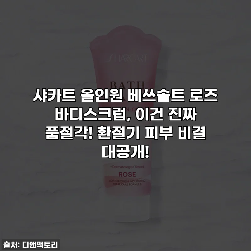 샤카트 올인원 베쓰솔트 로즈 바디스크럽, 이건 진짜 품절각! 환절기 피부 비결 대공개!