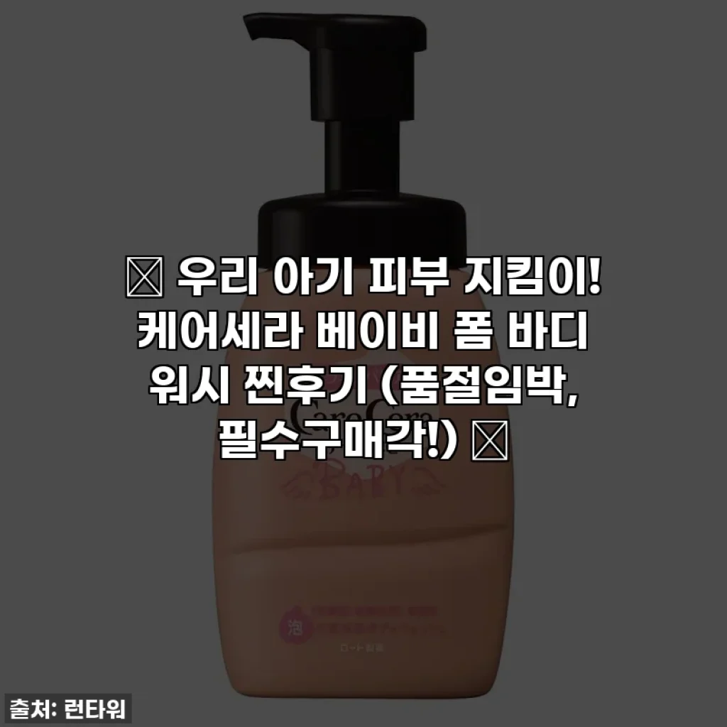 👶 우리 아기 피부 지킴이! 케어세라 베이비 폼 바디 워시 찐후기 (품절임박, 필수구매각!) 🛀