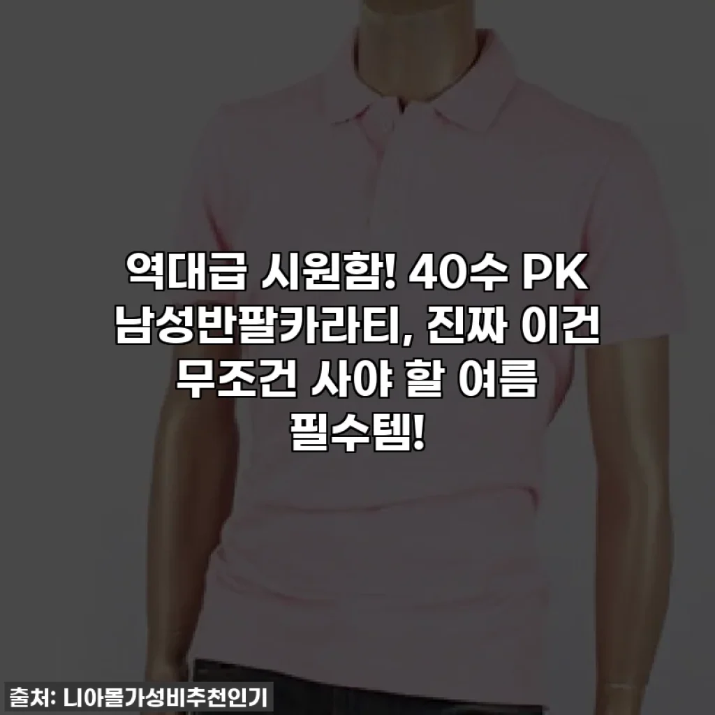 역대급 시원함! 40수 PK 남성반팔카라티, 진짜 이건 무조건 사야 할 여름 필수템!