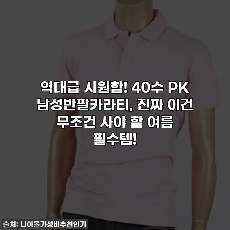 역대급 시원함! 40수 PK 남성반팔카라티, 진짜 이건 무조건 사야 할 여름 필수템!