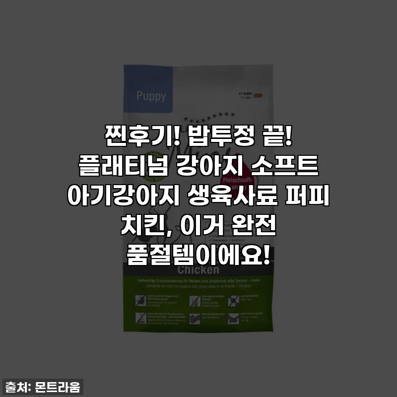 찐후기! 밥투정 끝! 플래티넘 강아지 소프트 아기강아지 생육사료 퍼피 치킨, 이거 완전 품절템이에요!