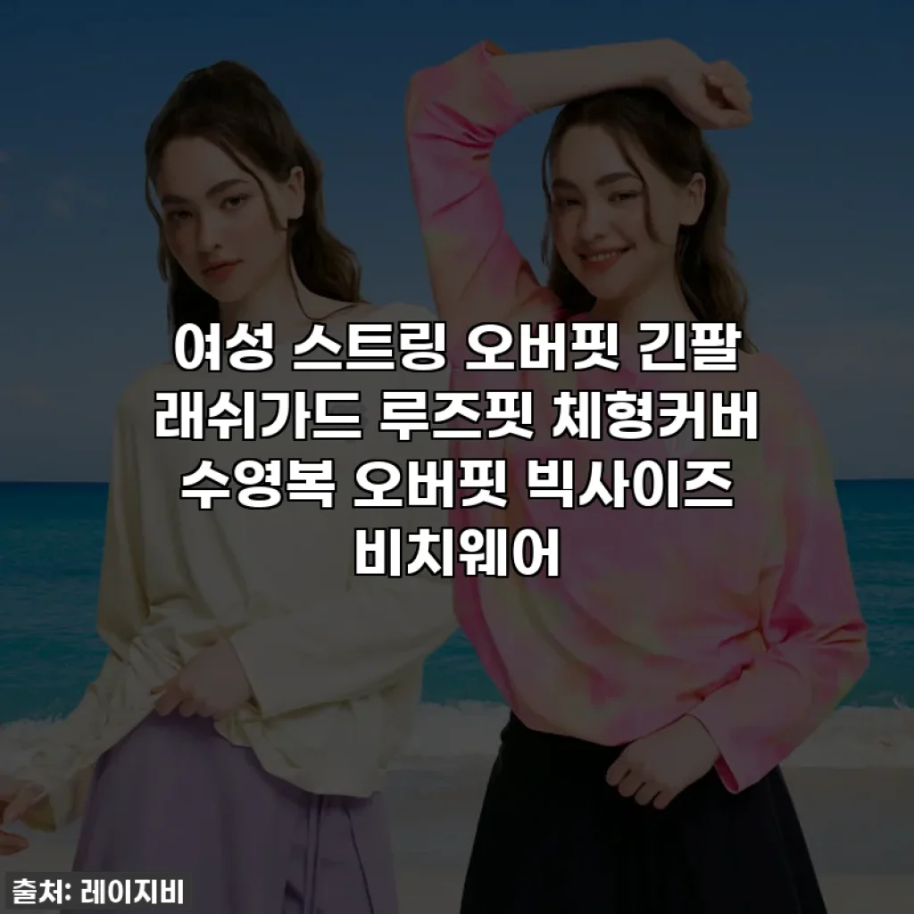 여성 스트링 오버핏 긴팔 래쉬가드 루즈핏 체형커버 수영복 오버핏 빅사이즈 비치웨어