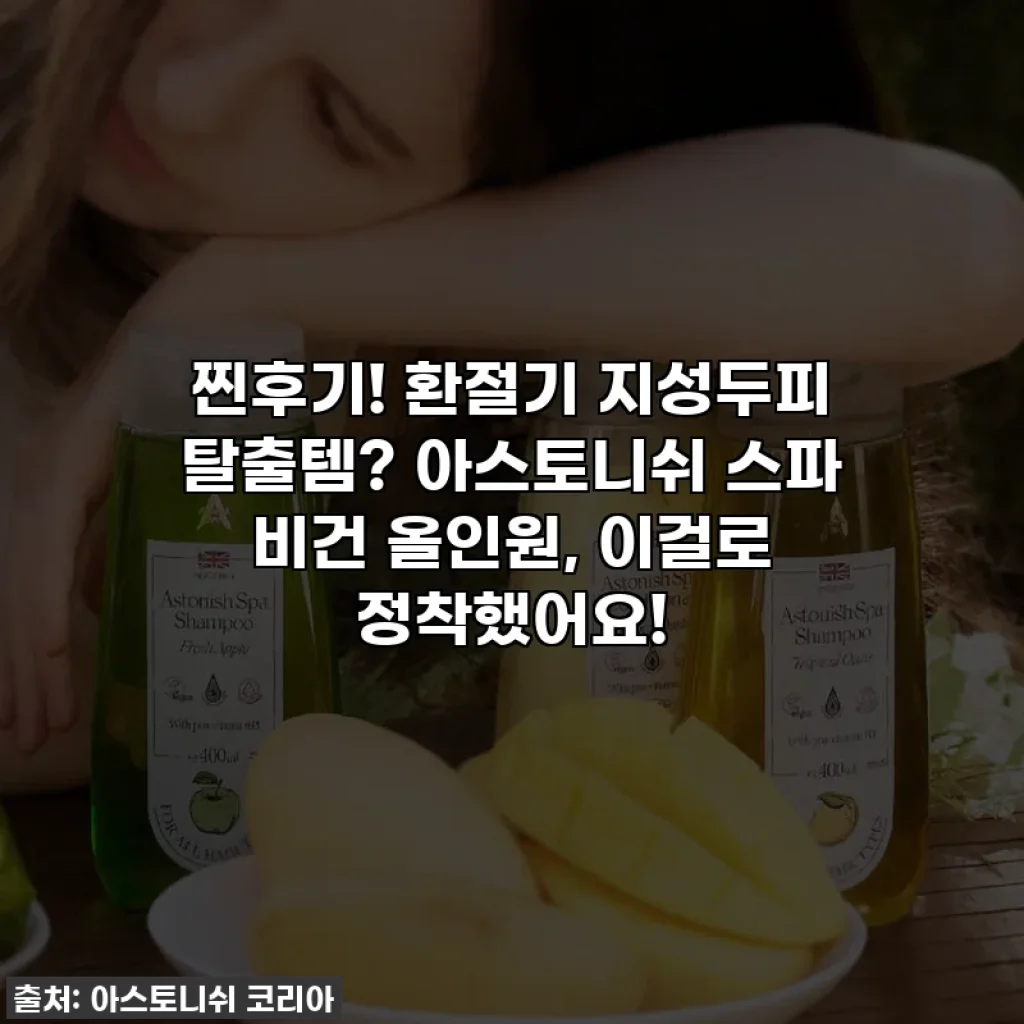 찐후기! 환절기 지성두피 탈출템? 아스토니쉬 스파 비건 올인원, 이걸로 정착했어요!