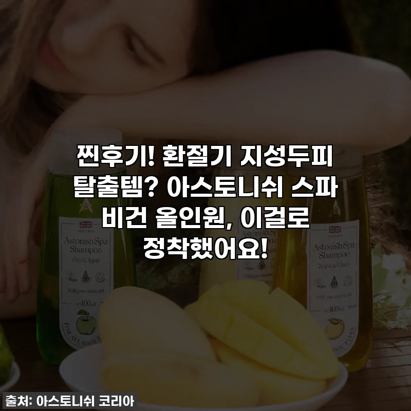 찐후기! 환절기 지성두피 탈출템? 아스토니쉬 스파 비건 올인원, 이걸로 정착했어요!