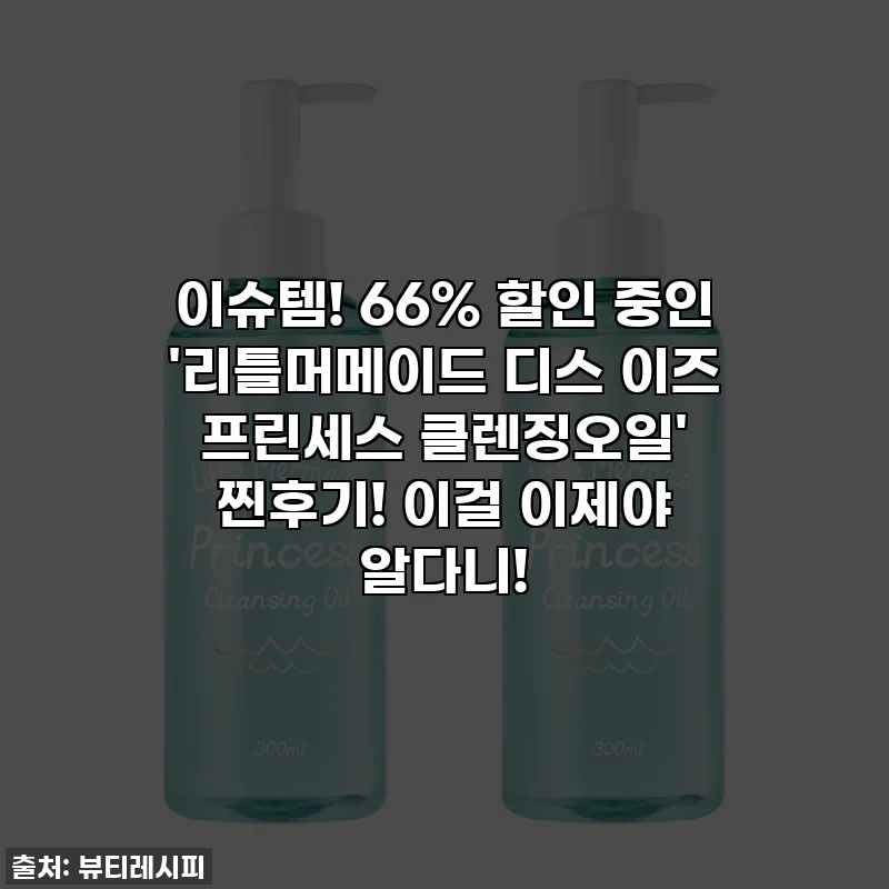 이슈템! 66% 할인 중인 '리틀머메이드 디스 이즈 프린세스 클렌징오일' 찐후기! 이걸 이제야 알다니!
