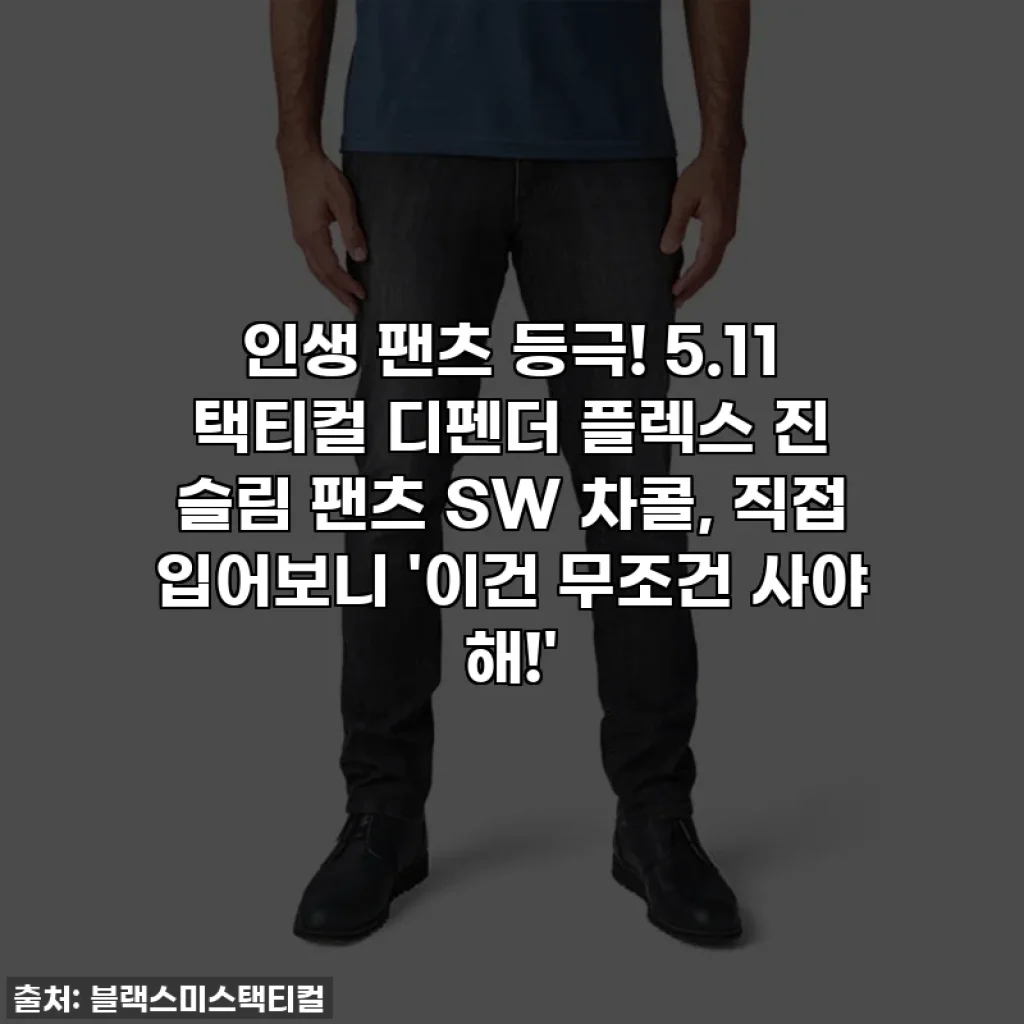 인생 팬츠 등극! 5.11 택티컬 디펜더 플렉스 진 슬림 팬츠 SW 차콜, 직접 입어보니 '이건 무조건 사야 해!'