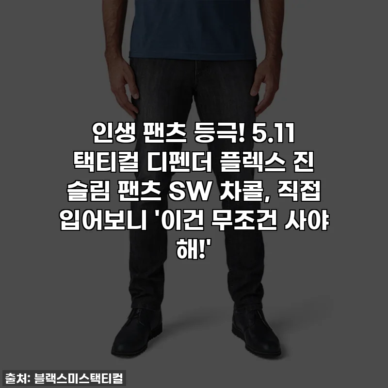 인생 팬츠 등극! 5.11 택티컬 디펜더 플렉스 진 슬림 팬츠 SW 차콜, 직접 입어보니 '이건 무조건 사야 해!'