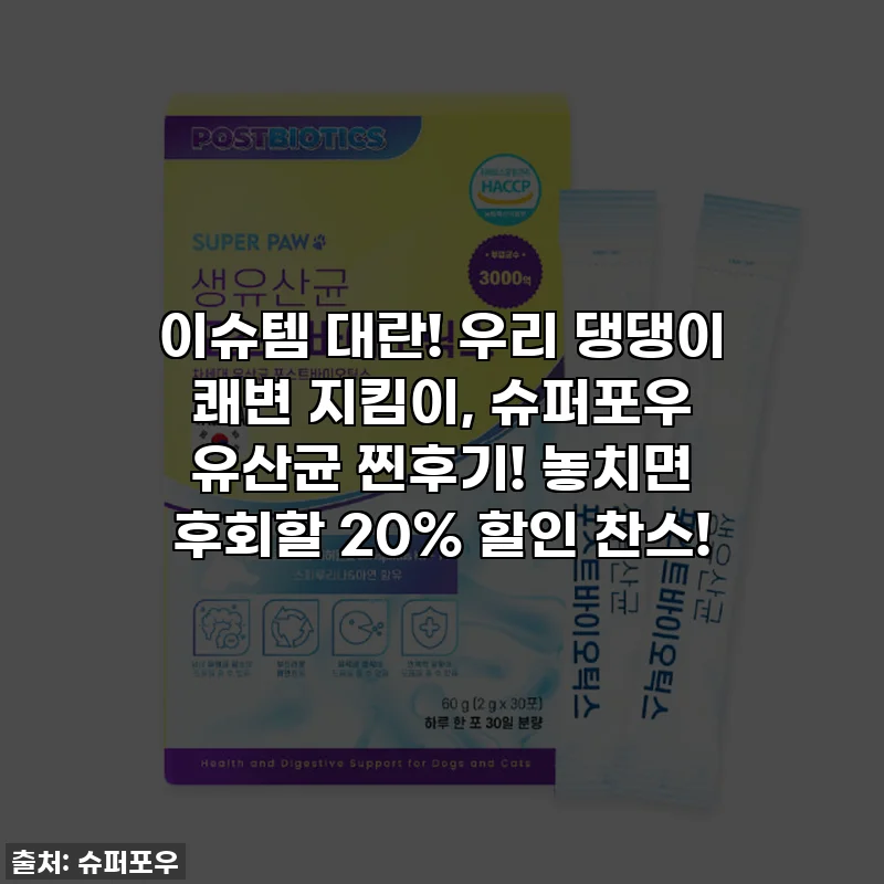 이슈템 대란! 우리 댕댕이 쾌변 지킴이, 슈퍼포우 유산균 찐후기! 놓치면 후회할 20% 할인 찬스!