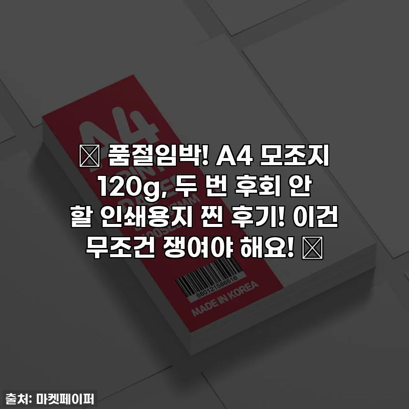 ✨ 품절임박! A4 모조지 120g, 두 번 후회 안 할 인쇄용지 찐 후기! 이건 무조건 쟁여야 해요! ✨