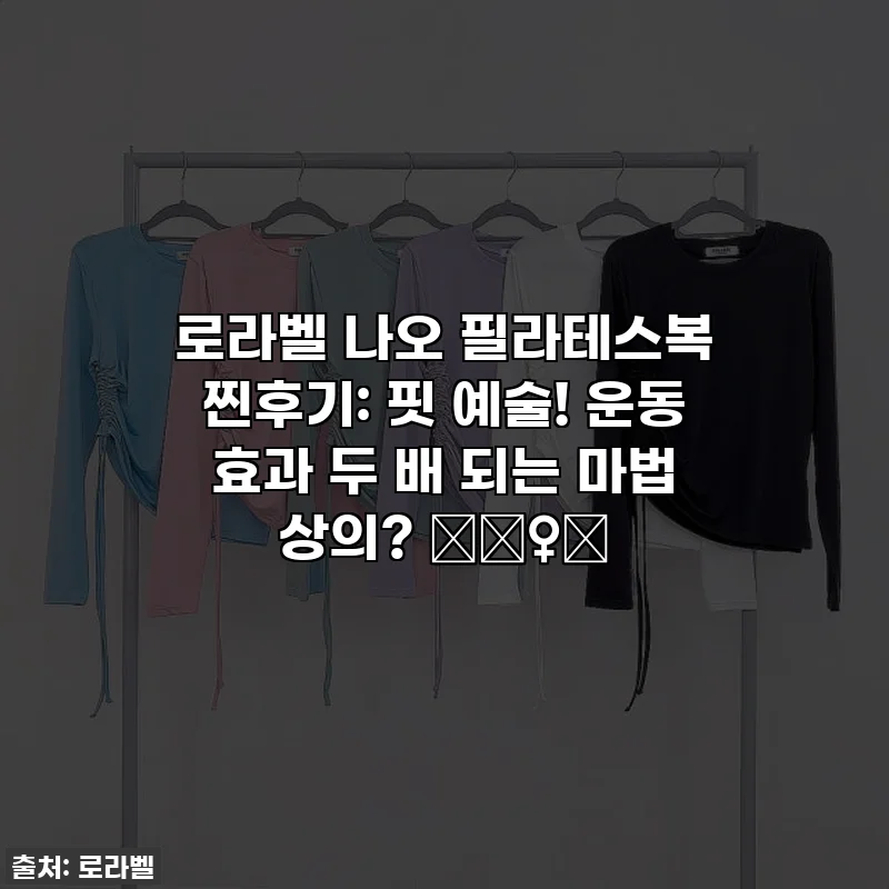 로라벨 나오 필라테스복 찐후기: 핏 예술! 운동 효과 두 배 되는 마법 상의? 🧘‍♀️