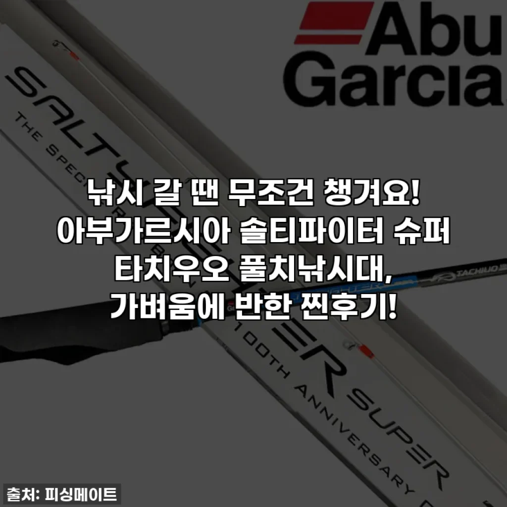 낚시 갈 땐 무조건 챙겨요! 아부가르시아 솔티파이터 슈퍼 타치우오 풀치낚시대, 가벼움에 반한 찐후기!