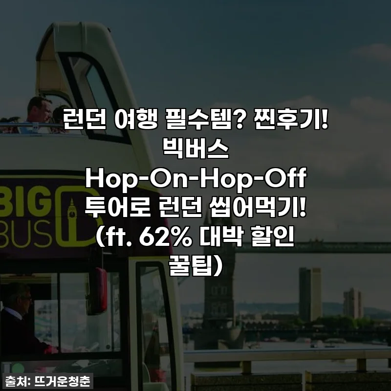 런던 여행 필수템? 찐후기! 빅버스 Hop-On-Hop-Off 투어로 런던 씹어먹기! (ft. 62% 대박 할인 꿀팁)
