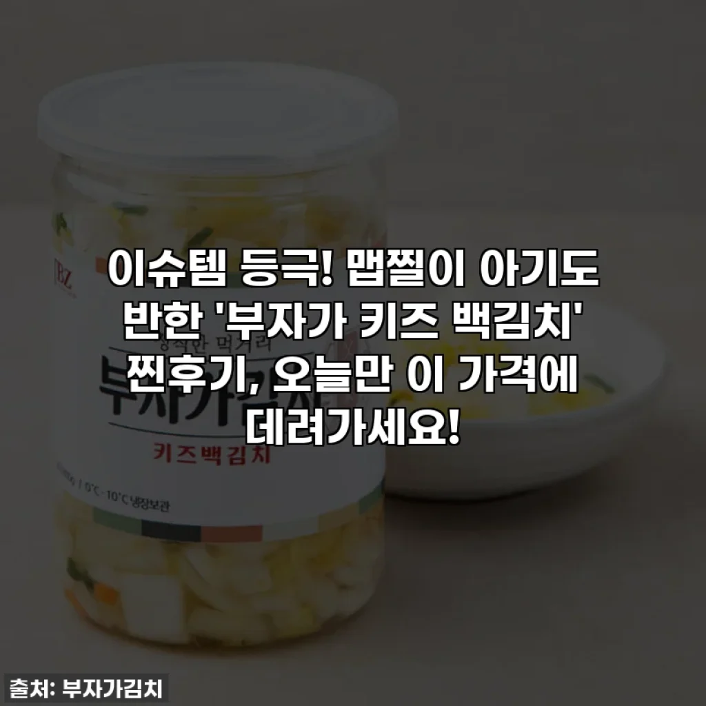이슈템 등극! 맵찔이 아기도 반한 '부자가 키즈 백김치' 찐후기, 오늘만 이 가격에 데려가세요!