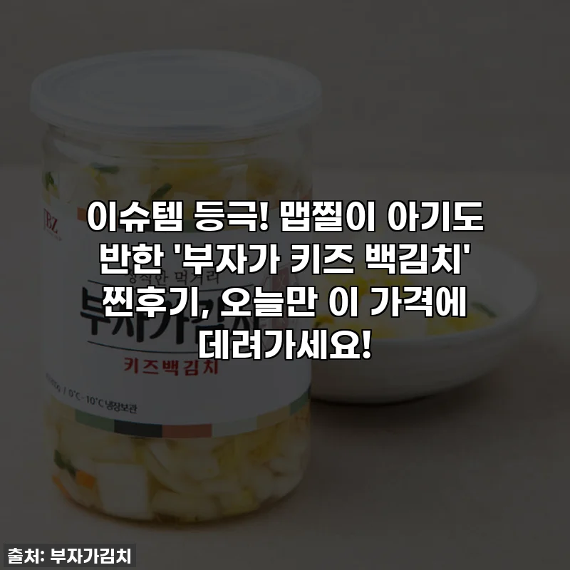 이슈템 등극! 맵찔이 아기도 반한 '부자가 키즈 백김치' 찐후기, 오늘만 이 가격에 데려가세요!