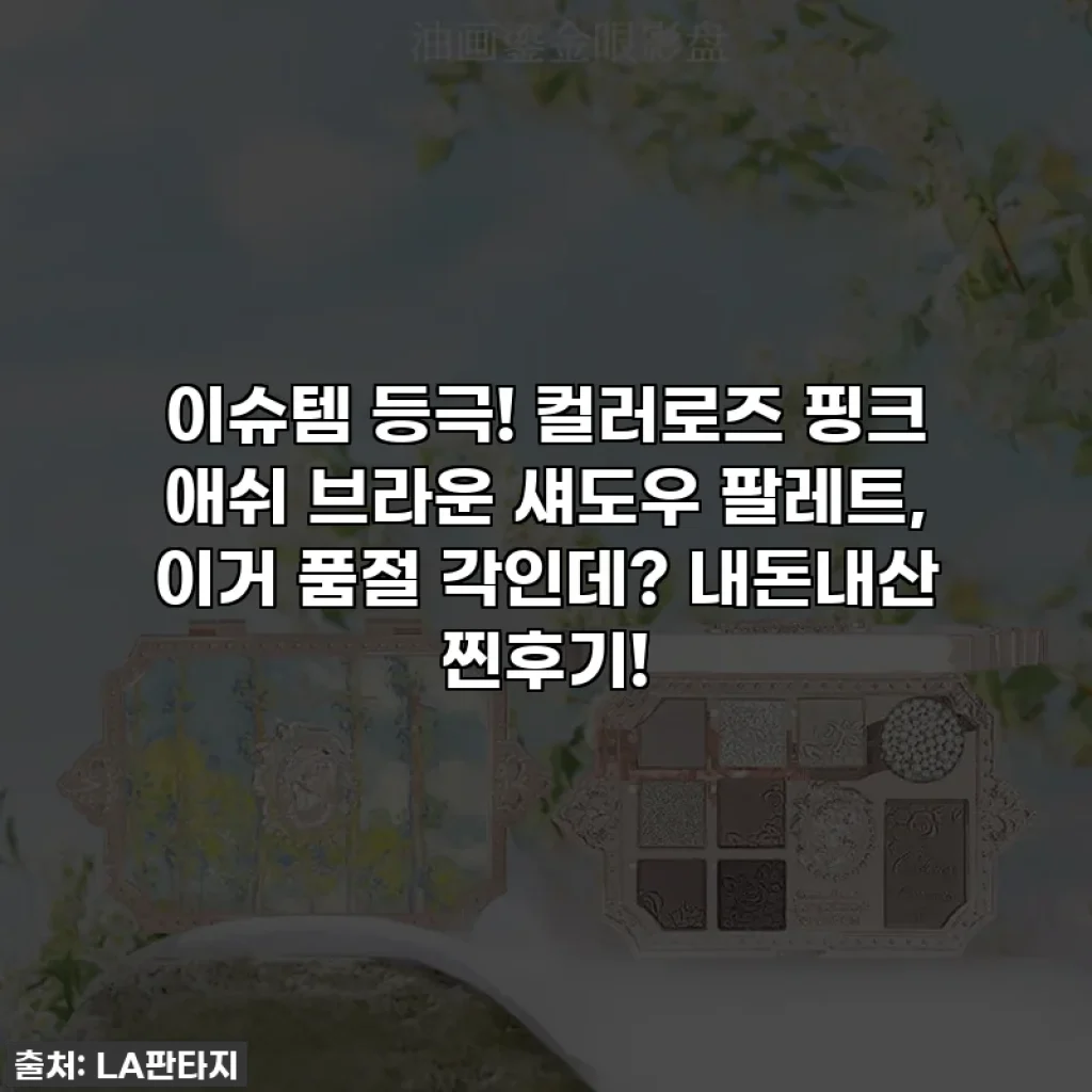 이슈템 등극! 컬러로즈 핑크 애쉬 브라운 섀도우 팔레트, 이거 품절 각인데? 내돈내산 찐후기!